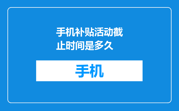 手机补贴活动截止时间是多久