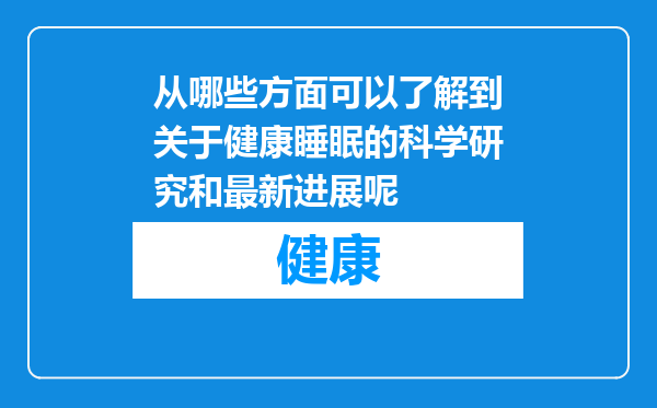 从哪些方面可以了解到关于健康睡眠的科学研究和最新进展呢