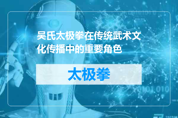 吴氏太极拳在传统武术文化传播中的重要角色