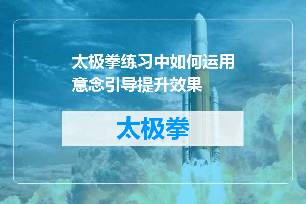 太极拳练习中如何运用意念引导提升效果