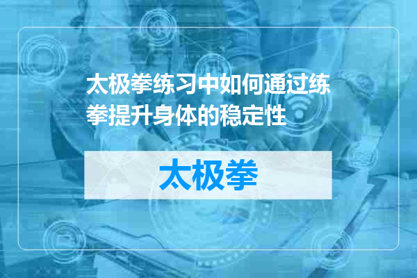 太极拳练习中如何通过练拳提升身体的稳定性