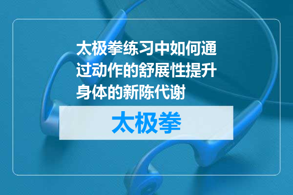 太极拳练习中如何通过动作的舒展性提升身体的新陈代谢