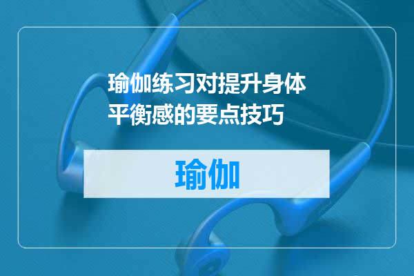 瑜伽练习对提升身体平衡感的要点技巧