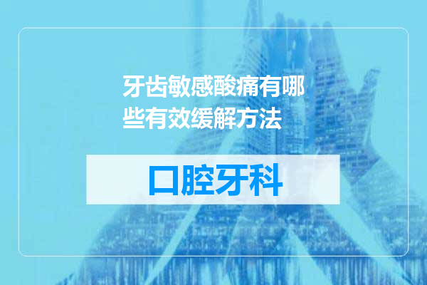 牙齿敏感酸痛有哪些有效缓解方法