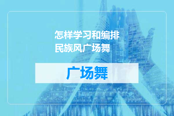 怎样学习和编排民族风广场舞
