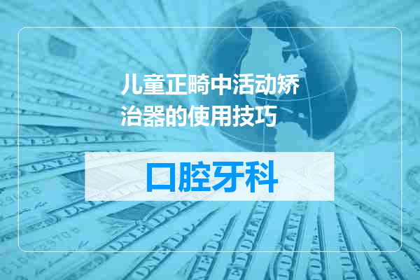 儿童正畸中活动矫治器的使用技巧