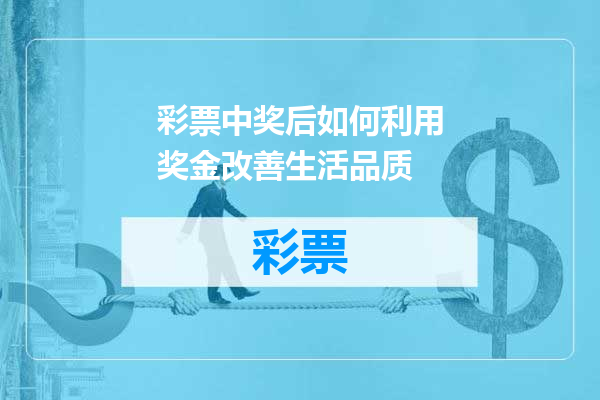 彩票中奖后如何利用奖金改善生活品质