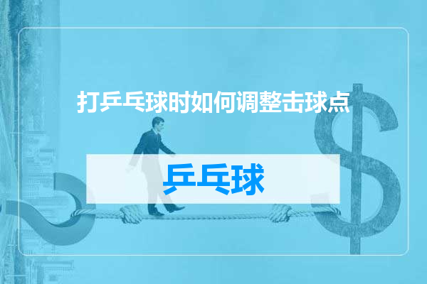 打乒乓球时如何调整击球点
