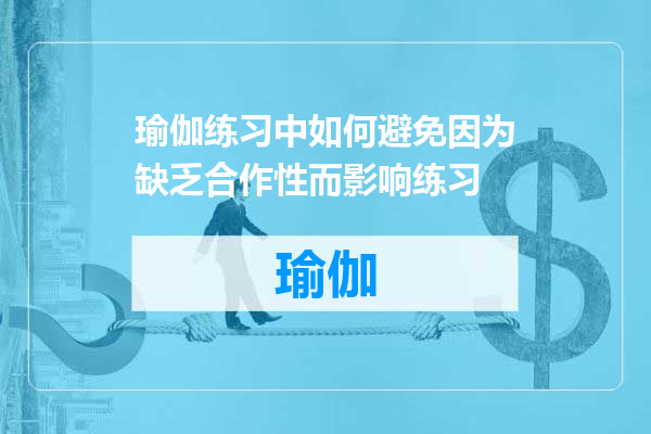 瑜伽练习中如何避免因为缺乏合作性而影响练习