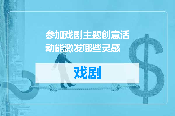 参加戏剧主题创意活动能激发哪些灵感