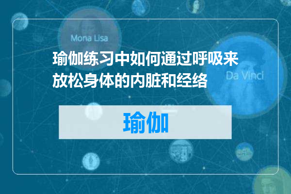 瑜伽练习中如何通过呼吸来放松身体的内脏和经络