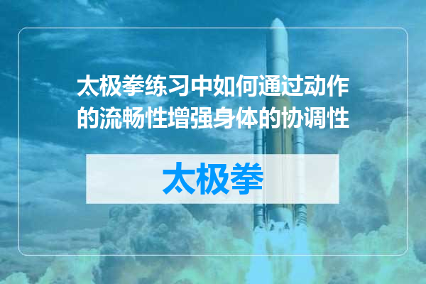 太极拳练习中如何通过动作的流畅性增强身体的协调性