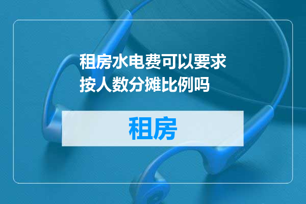 租房水电费可以要求按人数分摊比例吗