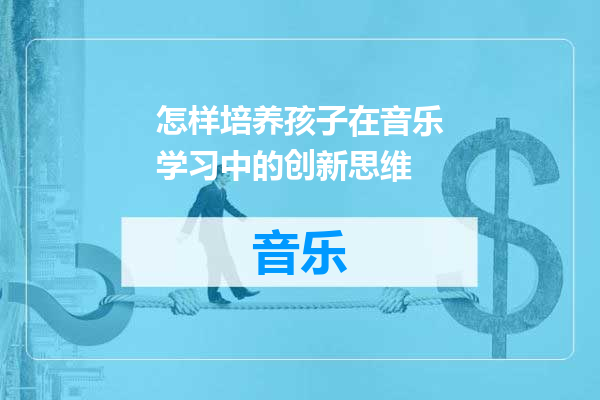 怎样培养孩子在音乐学习中的创新思维