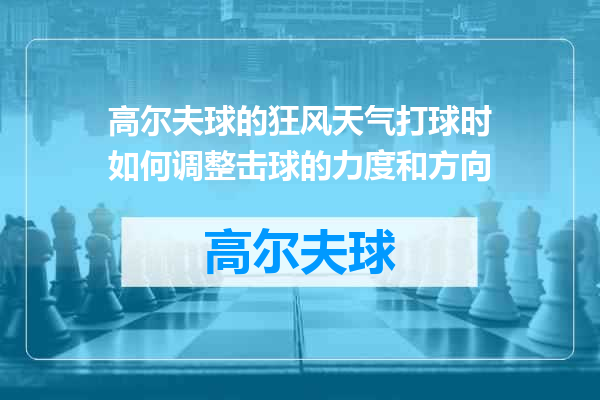 高尔夫球的狂风天气打球时如何调整击球的力度和方向