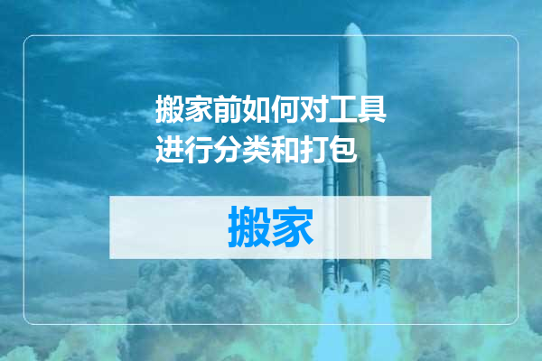 搬家前如何对工具进行分类和打包