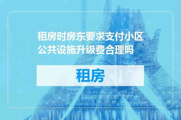 租房时房东要求支付小区公共设施升级费合理吗