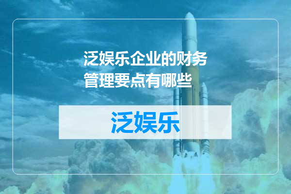 泛娱乐企业的财务管理要点有哪些