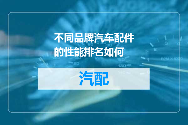 不同品牌汽车配件的性能排名如何