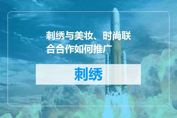 刺绣与美妆、时尚联合合作如何推广