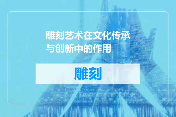雕刻艺术在文化传承与创新中的作用