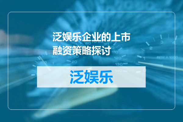 泛娱乐企业的上市融资策略探讨