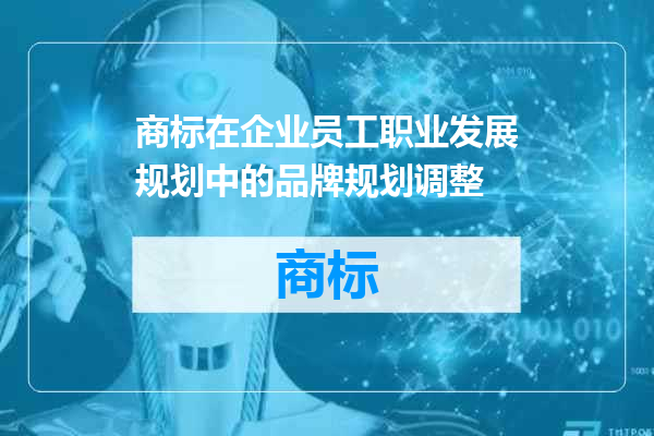 商标在企业员工职业发展规划中的品牌规划调整