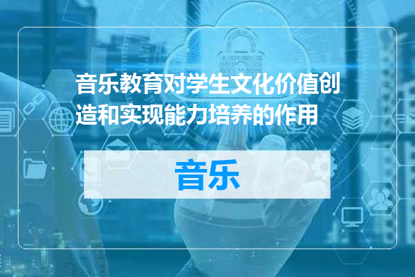音乐教育对学生文化价值创造和实现能力培养的作用