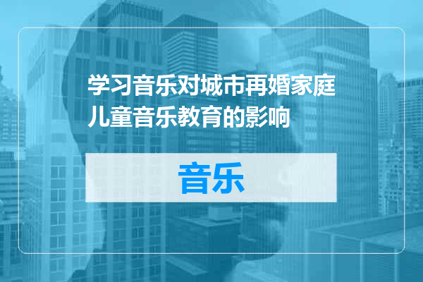 学习音乐对城市再婚家庭儿童音乐教育的影响