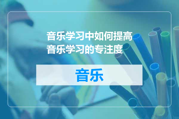音乐学习中如何提高音乐学习的专注度