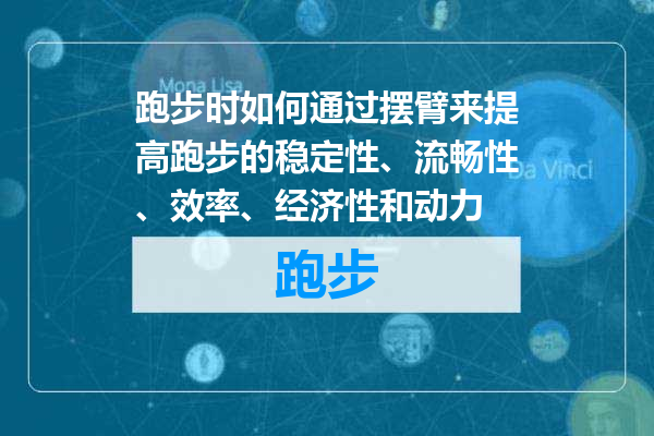 跑步时如何通过摆臂来提高跑步的稳定性、流畅性、效率、经济性和动力