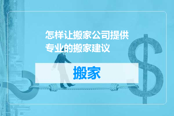 怎样让搬家公司提供专业的搬家建议