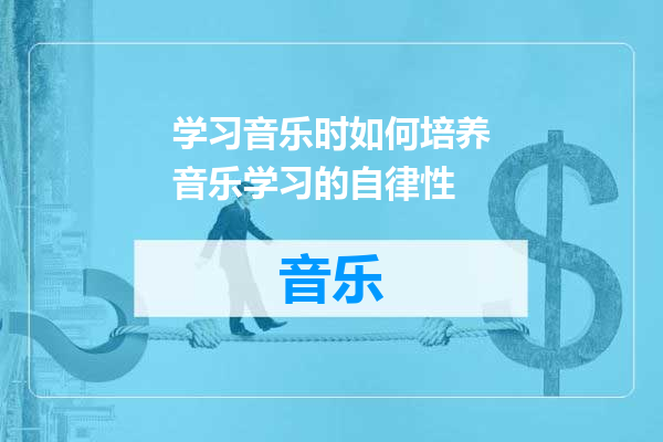 学习音乐时如何培养音乐学习的自律性