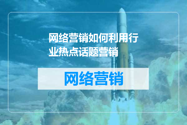 网络营销如何利用行业热点话题营销