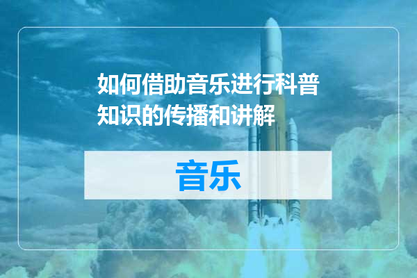 如何借助音乐进行科普知识的传播和讲解