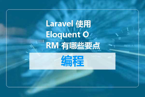 Laravel 使用Eloquent ORM 有哪些要点