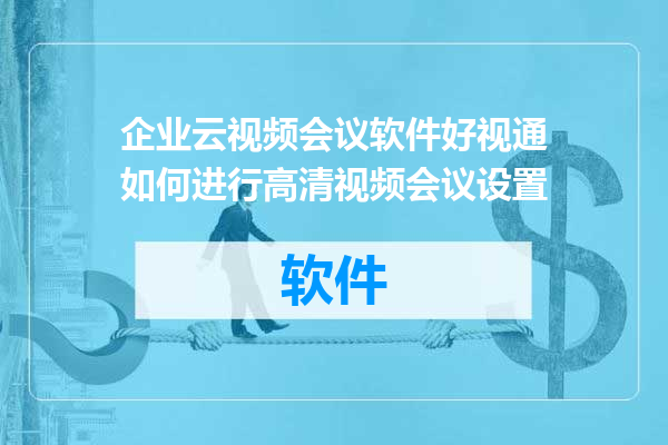 企业云视频会议软件好视通如何进行高清视频会议设置