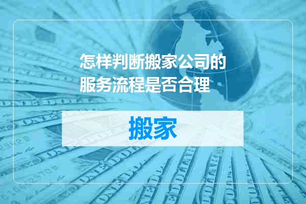 怎样判断搬家公司的服务流程是否合理