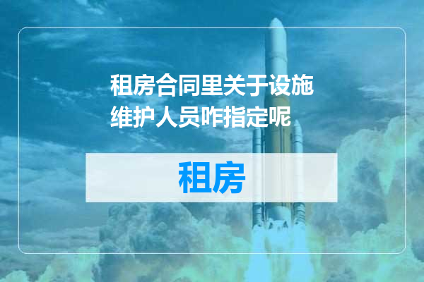 租房合同里关于设施维护人员咋指定呢