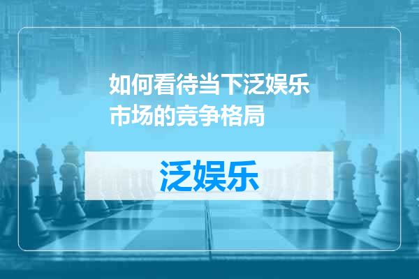 如何看待当下泛娱乐市场的竞争格局