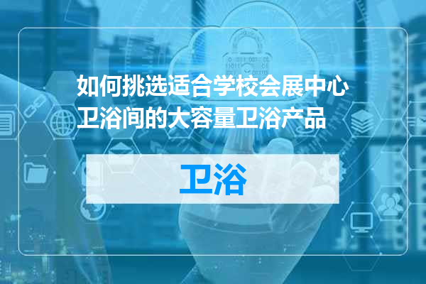 如何挑选适合学校会展中心卫浴间的大容量卫浴产品