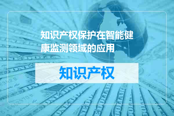 知识产权保护在智能健康监测领域的应用