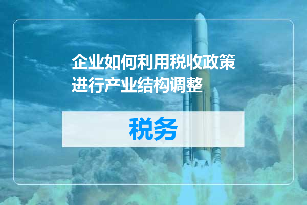 企业如何利用税收政策进行产业结构调整