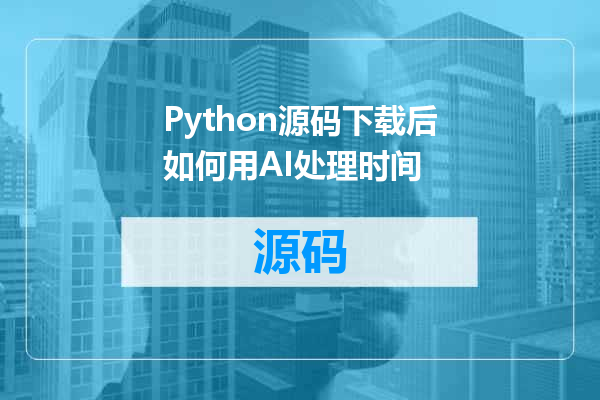 Python源码下载后如何用AI处理时间