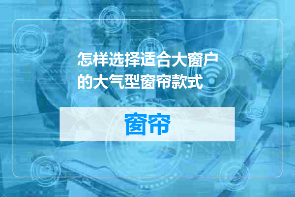 怎样选择适合大窗户的大气型窗帘款式