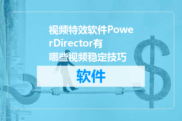 视频特效软件PowerDirector有哪些视频稳定技巧