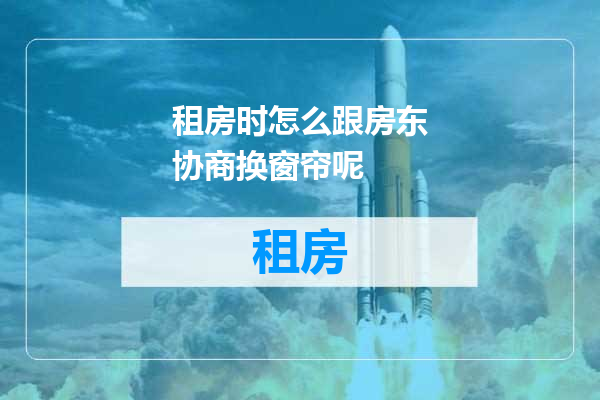 租房时怎么跟房东协商换窗帘呢