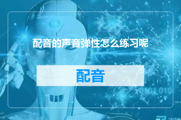 配音的声音弹性怎么练习呢