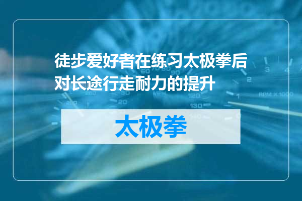 徒步爱好者在练习太极拳后对长途行走耐力的提升