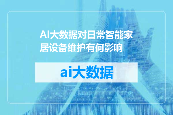 AI大数据对日常智能家居设备维护有何影响
